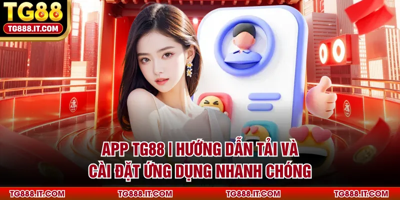 App TG88 | Hướng Dẫn Tải Và Cài Đặt Ứng Dụng Nhanh Chóng