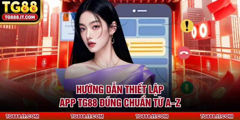 Hướng dẫn thiết lập app TG88 đúng chuẩn từ A–Z